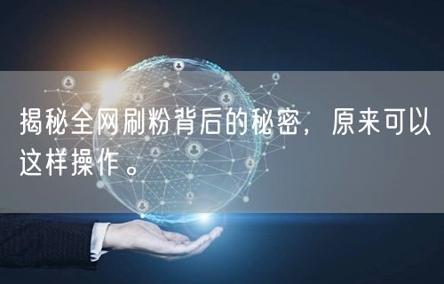 揭秘全网刷粉背后的秘密，原来可以这样操作。