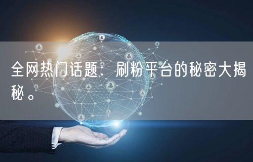 全网热门话题：刷粉平台的秘密大揭秘。