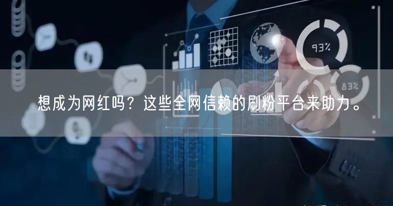 想成为网红吗？这些全网信赖的刷粉平台来助力。