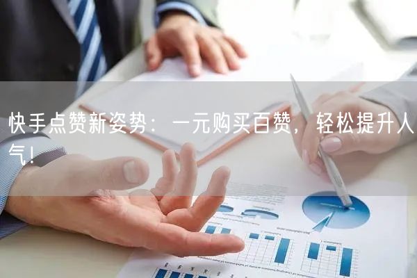 快手点赞新姿势：一元购买百赞，轻松提升人气！