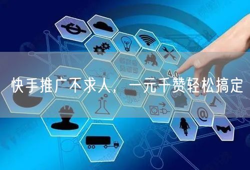 快手推广不求人，一元千赞轻松搞定