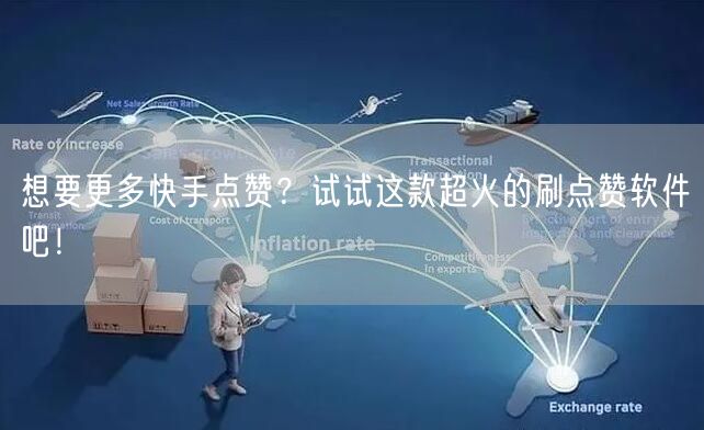 想要更多快手点赞？试试这款超火的刷点赞软件吧！