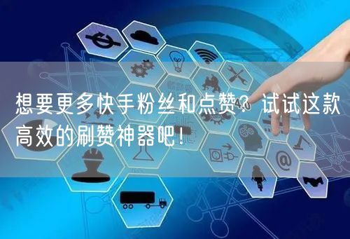 想要更多快手粉丝和点赞？试试这款高效的刷赞神器吧！