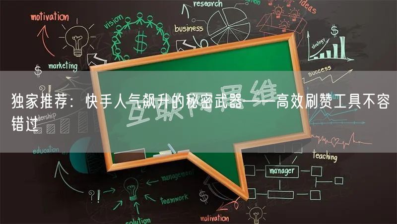 独家推荐：快手人气飙升的秘密武器——高效刷赞工具不容错过