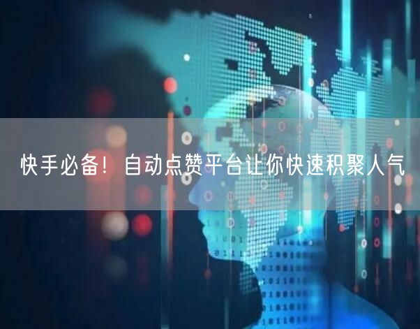 快手必备！自动点赞平台让你快速积聚人气