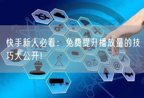 快手新人必看：免费提升播放量的技巧大公开！