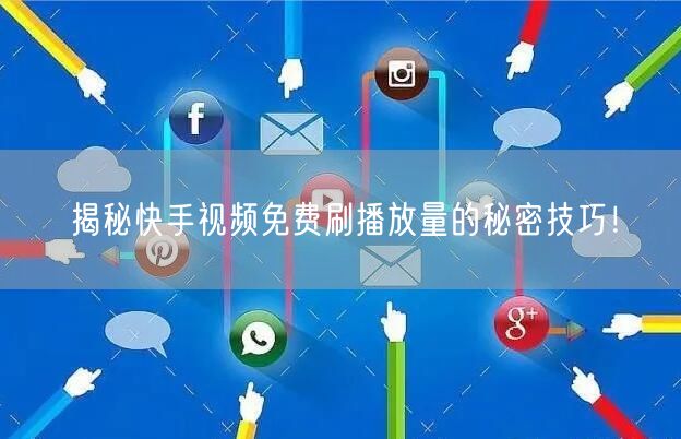 揭秘快手视频免费刷播放量的秘密技巧！