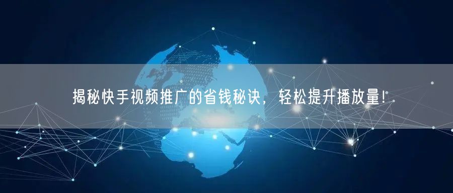 揭秘快手视频推广的省钱秘诀，轻松提升播放量！