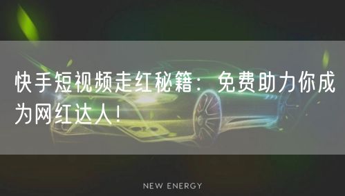 快手短视频走红秘籍：免费助力你成为网红达人！
