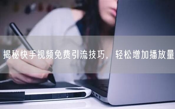 揭秘快手视频免费引流技巧，轻松增加播放量