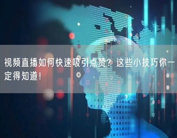 视频直播如何快速吸引点赞？这些小技巧你一定得知道！