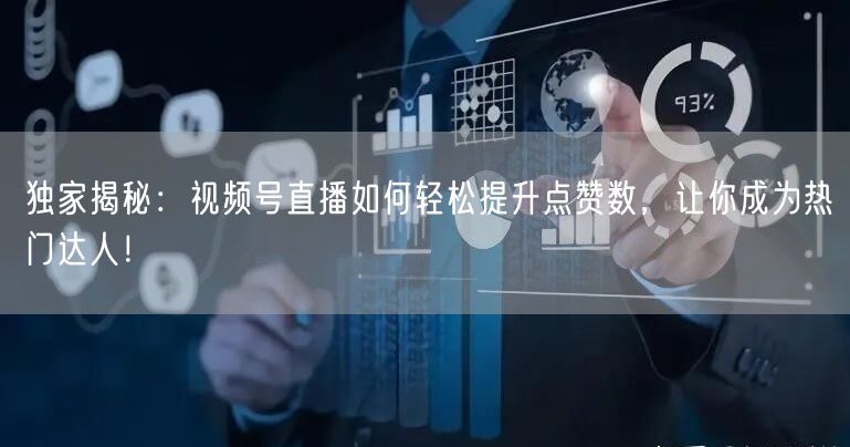 独家揭秘：视频号直播如何轻松提升点赞数，让你成为热门达人！