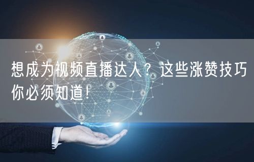 想成为视频直播达人？这些涨赞技巧你必须知道！