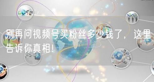 别再问视频号买粉丝多少钱了，这里告诉你真相！