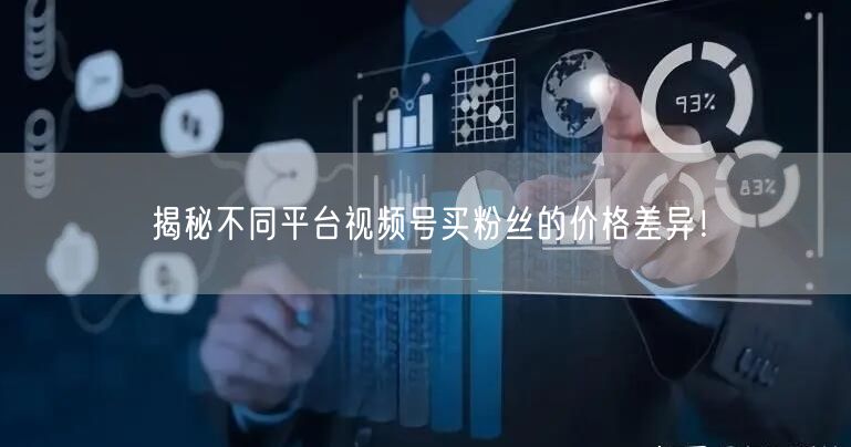 揭秘不同平台视频号买粉丝的价格差异！