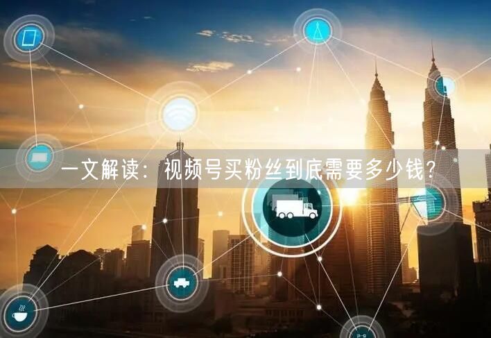 一文解读：视频号买粉丝到底需要多少钱？