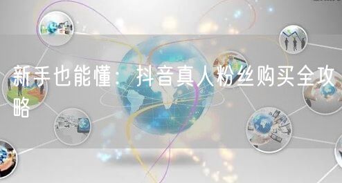 新手也能懂：抖音真人粉丝购买全攻略