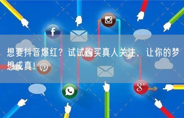 想要抖音爆红？试试购买真人关注，让你的梦想成真！