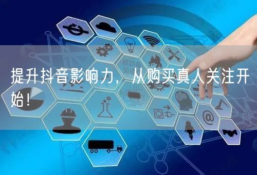 提升抖音影响力，从购买真人关注开始！