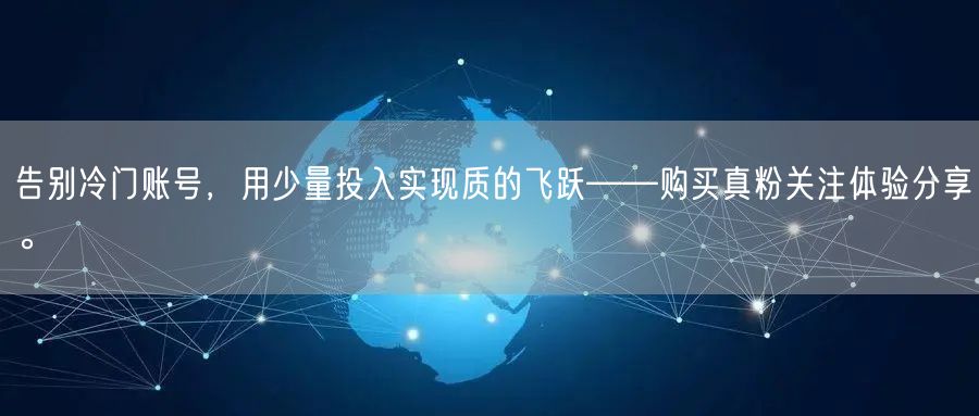 告别冷门账号，用少量投入实现质的飞跃——购买真粉关注体验分享。