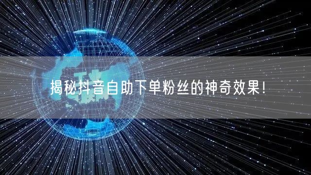 揭秘抖音自助下单粉丝的神奇效果！
