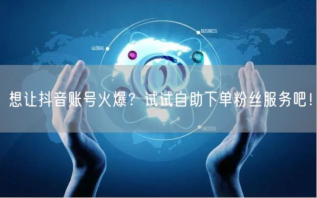 想让抖音账号火爆？试试自助下单粉丝服务吧！
