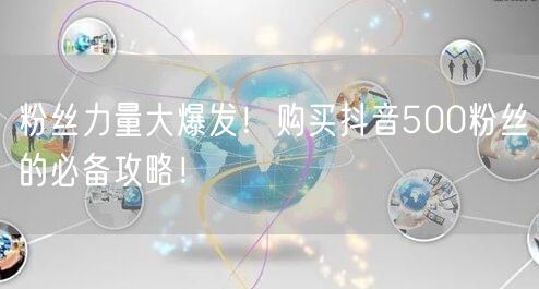 粉丝力量大爆发！购买抖音500粉丝的必备攻略！