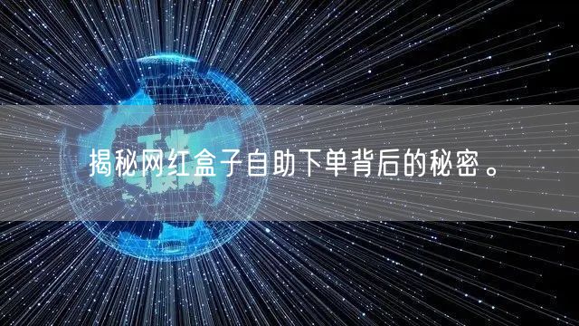 揭秘网红盒子自助下单背后的秘密。