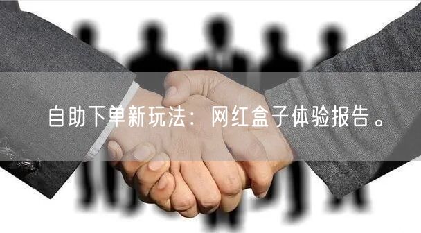 自助下单新玩法：网红盒子体验报告。