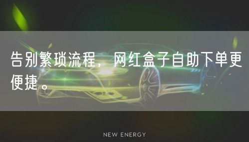 告别繁琐流程，网红盒子自助下单更便捷。