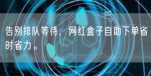 告别排队等待，网红盒子自助下单省时省力。