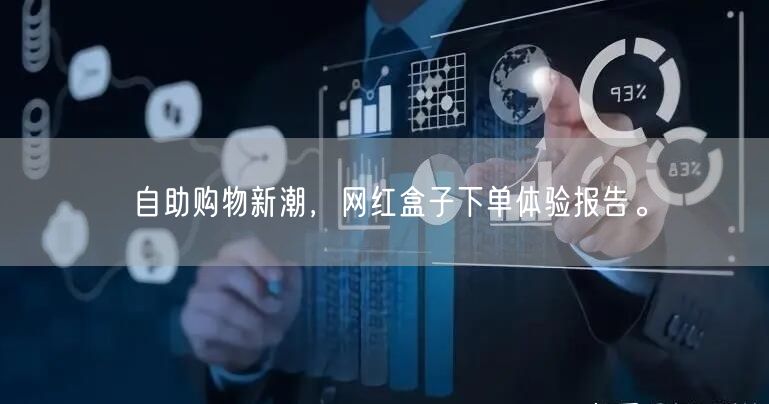 自助购物新潮，网红盒子下单体验报告。