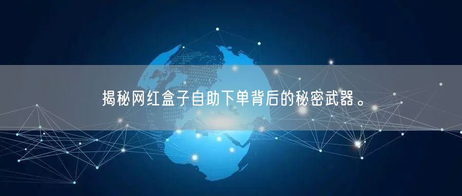 揭秘网红盒子自助下单背后的秘密武器。