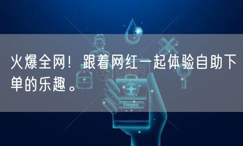 火爆全网！跟着网红一起体验自助下单的乐趣。