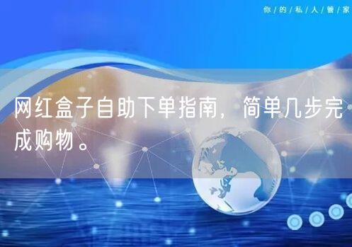 网红盒子自助下单指南，简单几步完成购物。