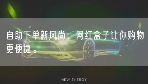 自助下单新风尚：网红盒子让你购物更便捷。
