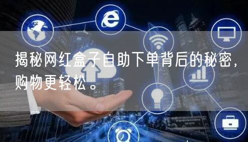 揭秘网红盒子自助下单背后的秘密，购物更轻松。