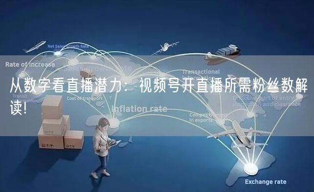 从数字看直播潜力：视频号开直播所需粉丝数解读!