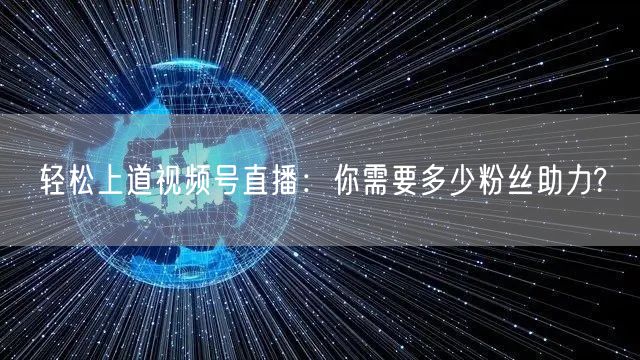 轻松上道视频号直播：你需要多少粉丝助力?