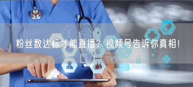 粉丝数达标才能直播？视频号告诉你真相！