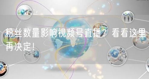 粉丝数量影响视频号直播？看看这里再决定！