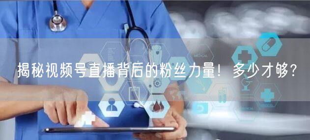 揭秘视频号直播背后的粉丝力量！多少才够？