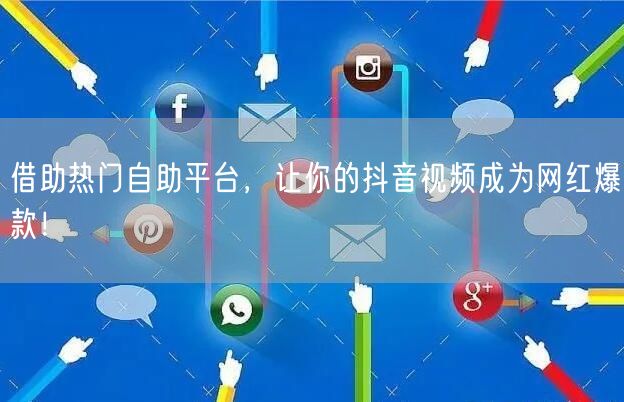 借助热门自助平台，让你的抖音视频成为网红爆款！