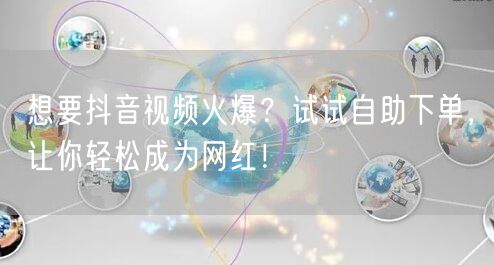 想要抖音视频火爆？试试自助下单，让你轻松成为网红！