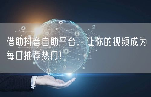 借助抖音自助平台，让你的视频成为每日推荐热门！