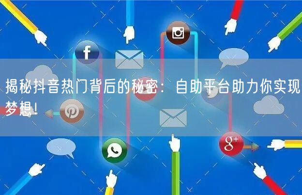 揭秘抖音热门背后的秘密：自助平台助力你实现梦想！