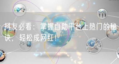 抖友必看：掌握自助平台上热门的秘诀，轻松成网红！