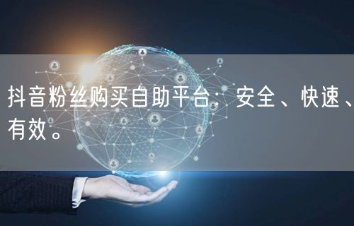 抖音粉丝购买自助平台：安全、快速、有效。