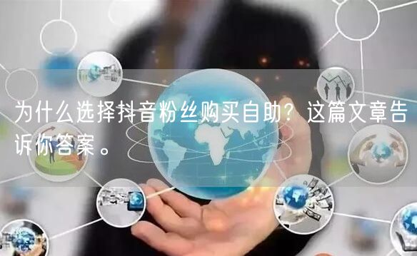 为什么选择抖音粉丝购买自助？这篇文章告诉你答案。