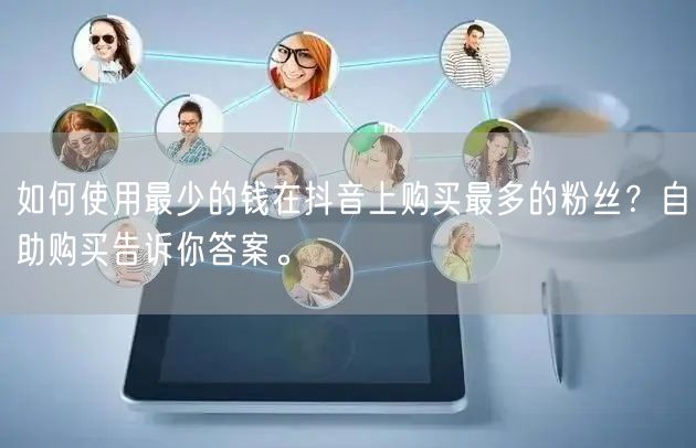 如何使用最少的钱在抖音上购买最多的粉丝？自助购买告诉你答案。